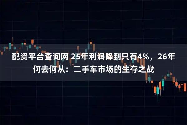 配资平台查询网 25年利润降到只有4%，26年何去何从：二手车市场的生存之战