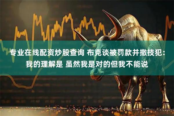 专业在线配资炒股查询 布克谈被罚款并撤技犯：我的理解是 虽然我是对的但我不能说