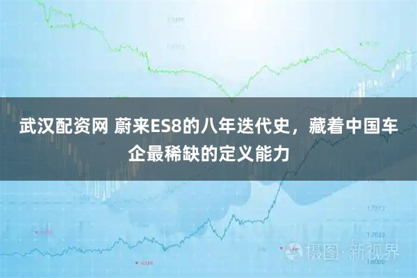 武汉配资网 蔚来ES8的八年迭代史，藏着中国车企最稀缺的定义能力