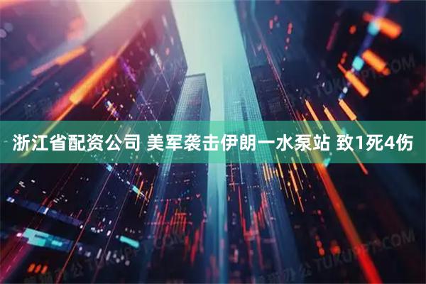 浙江省配资公司 美军袭击伊朗一水泵站 致1死4伤
