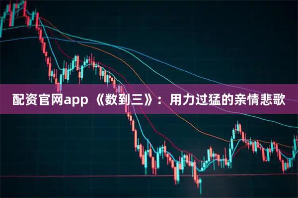 配资官网app 《数到三》：用力过猛的亲情悲歌